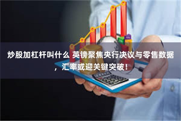 炒股加杠杆叫什么 英镑聚焦央行决议与零售数据,汇率或迎关键突破!