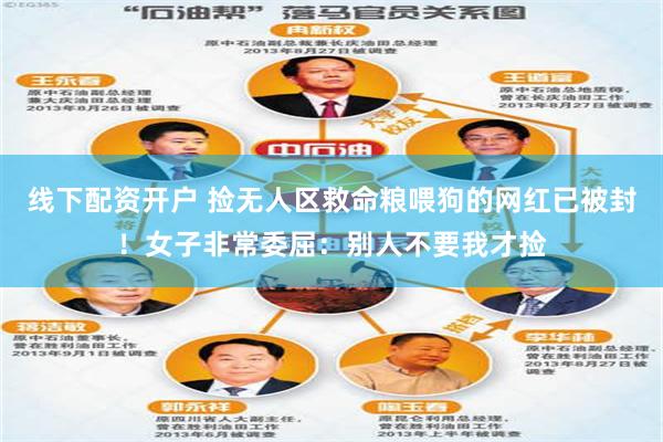 线下配资开户 捡无人区救命粮喂狗的网红已被封!女子非常委屈:别人不要我才捡
