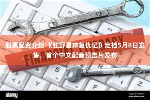 股票配资介绍 《狂野星球复仇记》定档5月8日发售,首个中文配音预告片发布