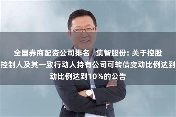 全国券商配资公司排名 集智股份: 关于控股股东、实际控制人及其一致行动人持有公司可转债变动比例达到10%的公告