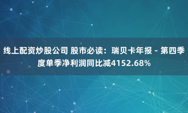 线上配资炒股公司 股市必读:瑞贝卡年报 - 第四季度单季净利润同比减4152.68%