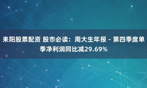 耒阳股票配资 股市必读:周大生年报 - 第四季度单季净利润同比减29.69%