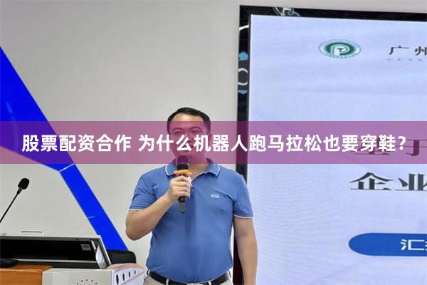 股票配资合作 为什么机器人跑马拉松也要穿鞋?