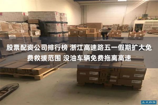 股票配资公司排行榜 浙江高速路五一假期扩大免费救援范围 没油车辆免费拖离高速