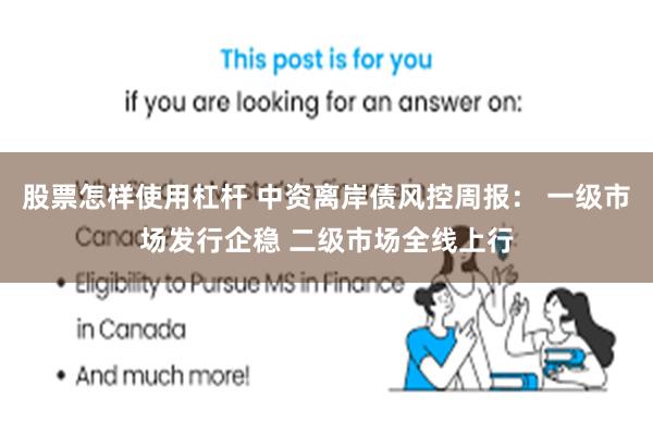 股票怎样使用杠杆 中资离岸债风控周报: 一级市场发行企稳 二级市场全线上行