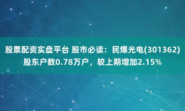 股票配资实盘平台 股市必读:民爆光电(301362)股东户数0.78万户,较上期增加2.15%