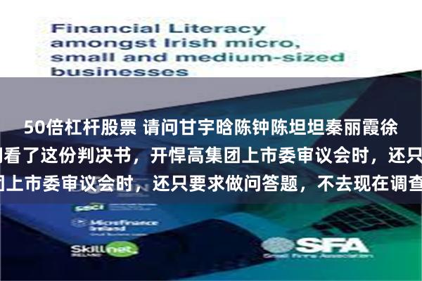 50倍杠杆股票 请问甘宇晗陈钟陈坦坦秦丽霞徐婧 五位委员,如果你们看了这份判决书,开悍高集团上市委审议会时,还只要求做问答题,不去现在调查吗?
