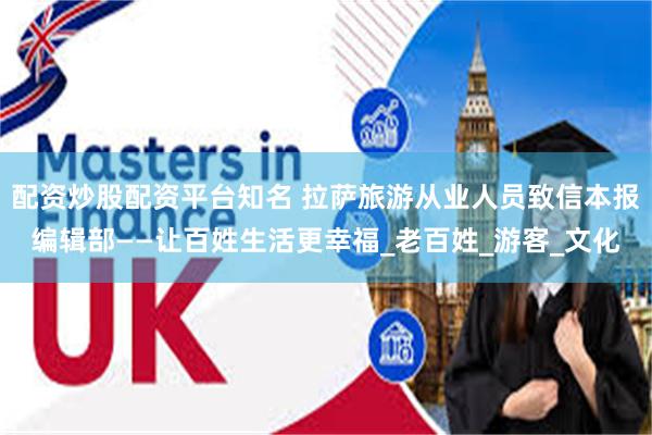 配资炒股配资平台知名 拉萨旅游从业人员致信本报编辑部——让百姓生活更幸福_老百姓_游客_文化