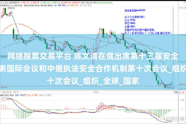 网络股票交易平台 陈文清在俄出席第十三届安全事务高级代表国际会议和中俄执法安全合作机制第十次会议_组织_全球_国家