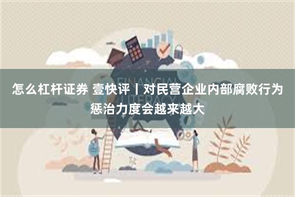 怎么杠杆证券 壹快评丨对民营企业内部腐败行为惩治力度会越来越大