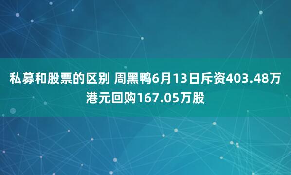 私募和股票的区别 周黑鸭6月13日斥资403.48万港元回购167.05万股