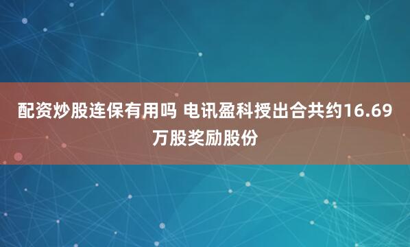 配资炒股连保有用吗 电讯盈科授出合共约16.69万股奖励股份