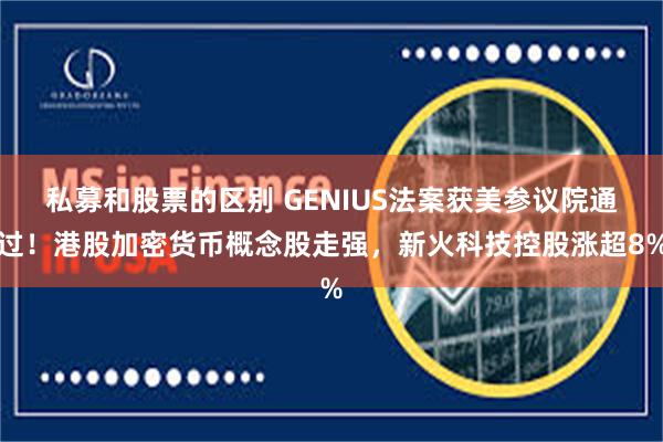 私募和股票的区别 GENIUS法案获美参议院通过!港股加密货币概念股走强,新火科技控股涨超8%