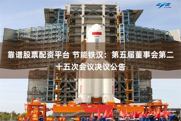 靠谱股票配资平台 节能铁汉：第五届董事会第二十五次会议决议公告