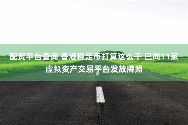 配资平台查询 香港稳定币打算这么干 已向11家虚拟资产交易平台发放牌照