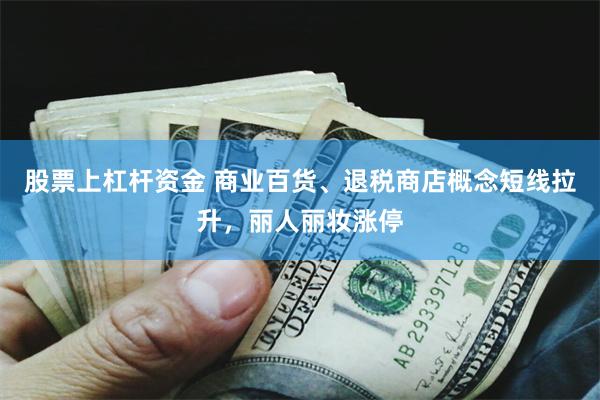 股票上杠杆资金 商业百货、退税商店概念短线拉升，丽人丽妆涨停