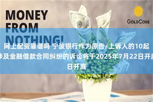 网上配资靠谱吗 宁波银行作为原告/上诉人的10起涉及金融借款合同纠纷的诉讼将于2025年7月22日开庭