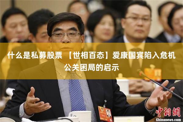 什么是私募股票 【世相百态】爱康国宾陷入危机公关困局的启示