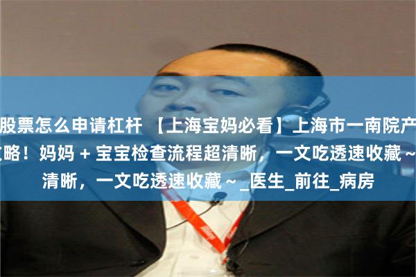 股票怎么申请杠杆 【上海宝妈必看】上海市一南院产后 42 天复查全攻略！妈妈 + 宝宝检查流程超清晰，一文吃透速收藏～_医生_前往_病房