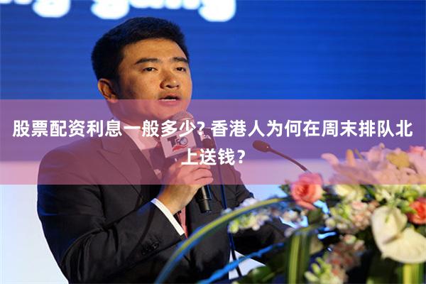 股票配资利息一般多少? 香港人为何在周末排队北上送钱?
