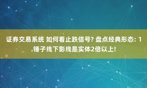 证券交易系统 如何看止跌信号? 盘点经典形态: 1.锤子线下影线是实体2倍以上!