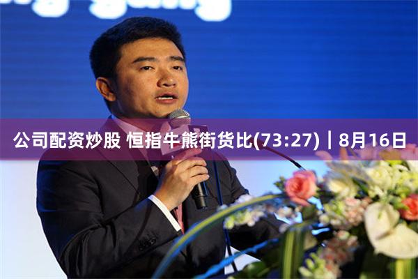 公司配资炒股 恒指牛熊街货比(73:27)︱8月16日