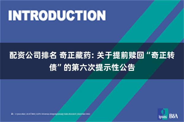 配资公司排名 奇正藏药: 关于提前赎回“奇正转债”的第六次提示性公告