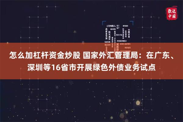 怎么加杠杆资金炒股 国家外汇管理局：在广东、深圳等16省市开展绿色外债业务试点