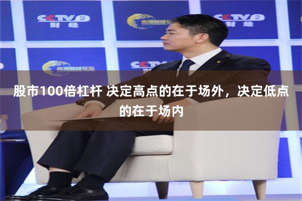 股市100倍杠杆 决定高点的在于场外,决定低点的在于场内
