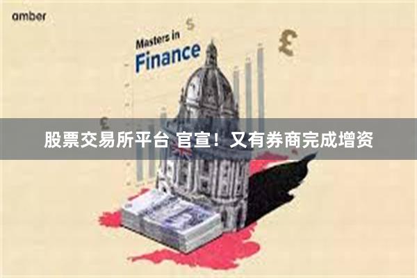 股票交易所平台 官宣！又有券商完成增资