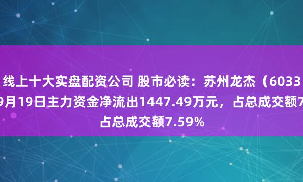 线上十大实盘配资公司 股市必读：苏州龙杰（603332）9月19日主力资金净流出1447.49万元，占总成交额7.59%