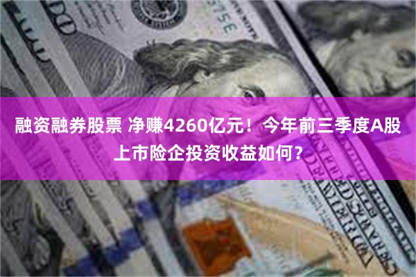 融资融券股票 净赚4260亿元！今年前三季度A股上市险企投资收益如何？