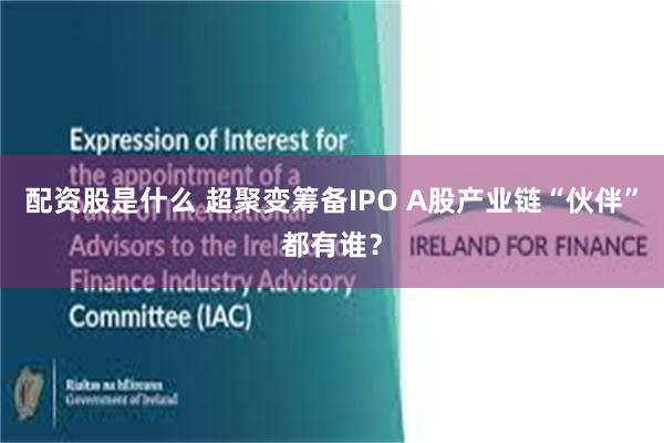配资股是什么 超聚变筹备IPO A股产业链“伙伴”都有谁?