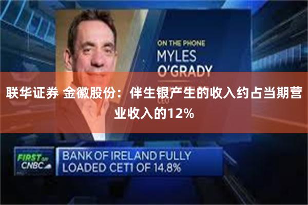 联华证券 金徽股份：伴生银产生的收入约占当期营业收入的12%