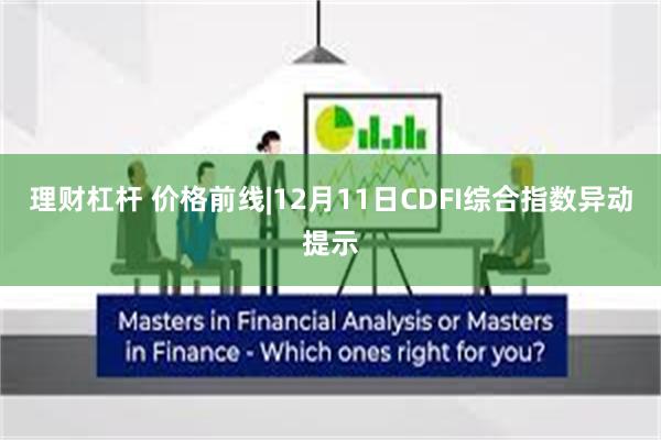 理财杠杆 价格前线|12月11日CDFI综合指数异动提示