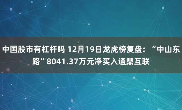 中国股市有杠杆吗 12月19日龙虎榜复盘：“中山东路”8041.37万元净买入通鼎互联