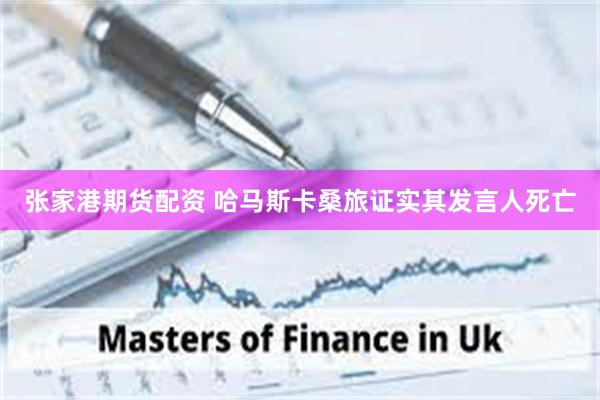张家港期货配资 哈马斯卡桑旅证实其发言人死亡